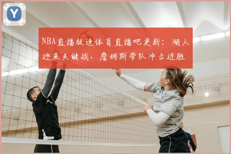 NBA直播极速体育直播吧更新：湖人迎来关键战，詹姆斯带队冲击连胜机会