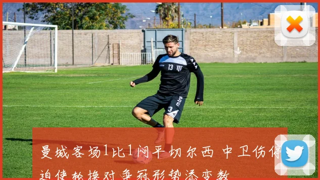 曼城客场1比1闷平切尔西 中卫伤停迫使轮换对争冠形势添变数