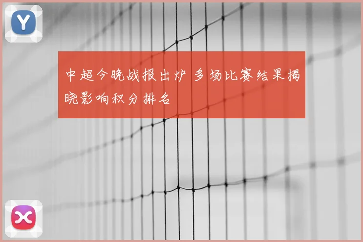中超今晚战报出炉 多场比赛结果揭晓影响积分排名