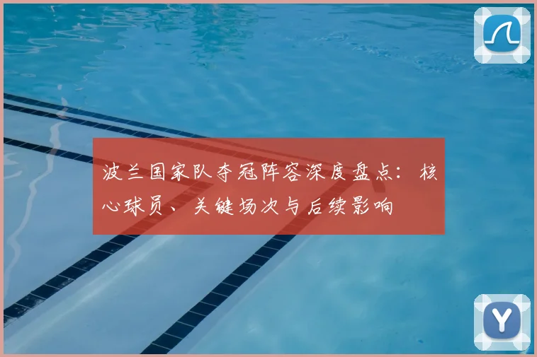 波兰国家队夺冠阵容深度盘点：核心球员、关键场次与后续影响