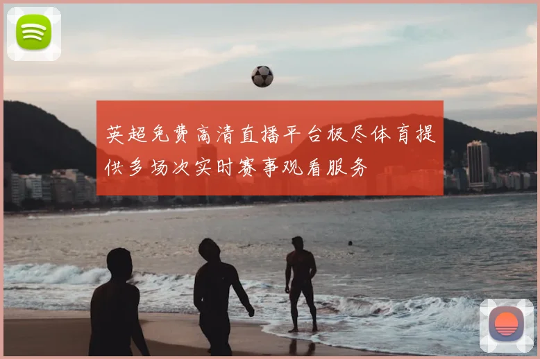 英超免费高清直播平台极尽体育提供多场次实时赛事观看服务