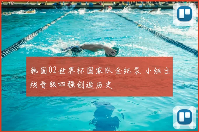 韩国02世界杯国家队全纪录 小组出线晋级四强创造历史