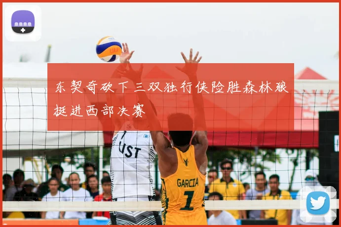 东契奇砍下三双独行侠险胜森林狼挺进西部决赛