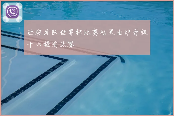 西班牙队世界杯比赛结果出炉晋级十六强淘汰赛