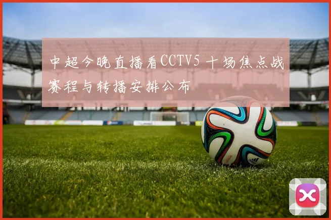 中超今晚直播看CCTV5 十场焦点战赛程与转播安排公布