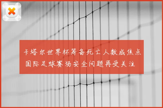 卡塔尔世界杯筹备死亡人数成焦点 国际足球赛场安全问题再受关注