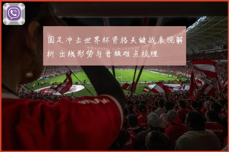 国足冲击世界杯资格关键战表现解析 出线形势与晋级难点梳理