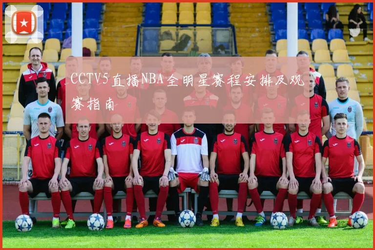 CCTV5直播NBA全明星赛程安排及观赛指南