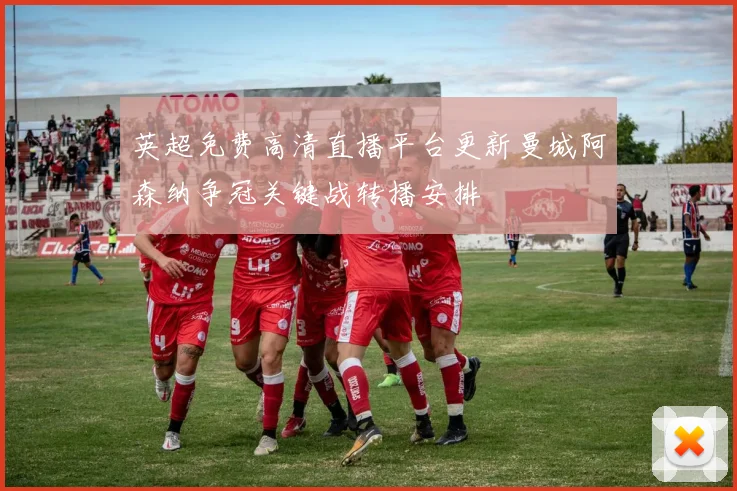 英超免费高清直播平台更新曼城阿森纳争冠关键战转播安排