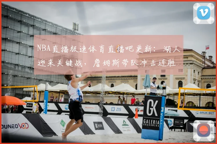 NBA直播极速体育直播吧更新：湖人迎来关键战，詹姆斯带队冲击连胜机会
