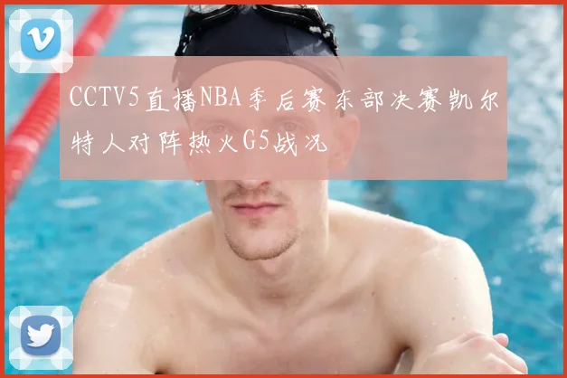 CCTV5直播NBA季后赛东部决赛凯尔特人对阵热火G5战况