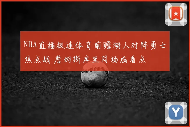 NBA直播极速体育前瞻湖人对阵勇士焦点战 詹姆斯库里同场成看点