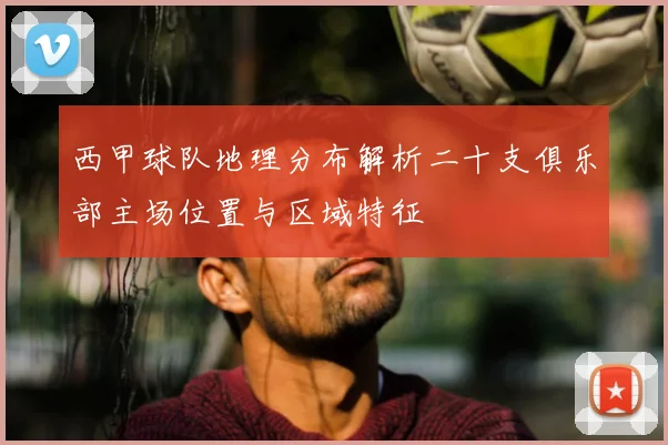西甲球队地理分布解析二十支俱乐部主场位置与区域特征