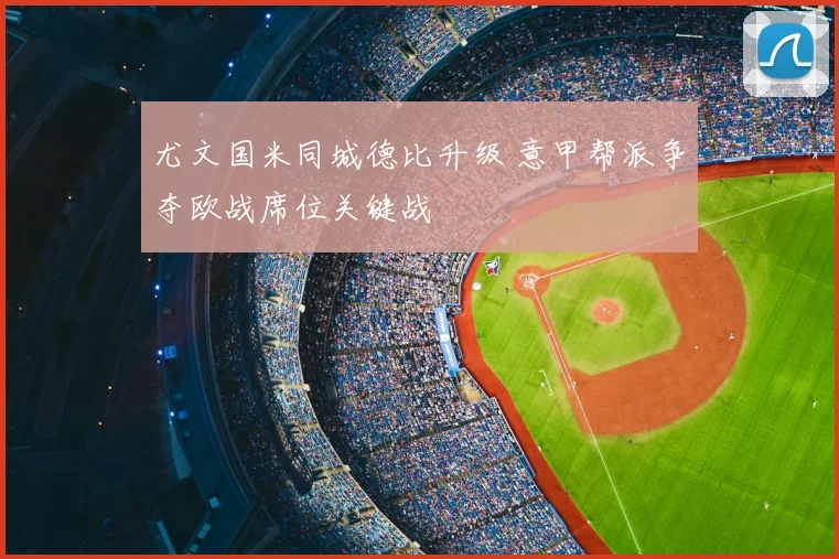 尤文国米同城德比升级 意甲帮派争夺欧战席位关键战
