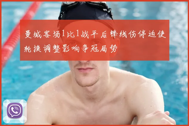 曼城客场1比1战平后锋线伤停迫使轮换调整影响争冠局势