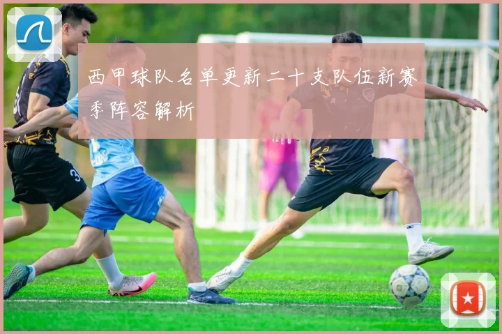 西甲球队名单更新二十支队伍新赛季阵容解析
