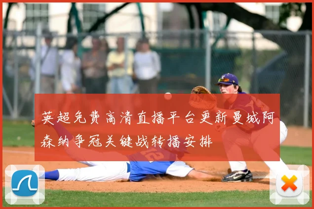 英超免费高清直播平台更新曼城阿森纳争冠关键战转播安排