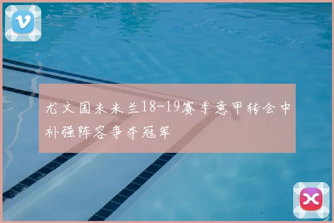 尤文国米米兰18-19赛季意甲转会中补强阵容争夺冠军