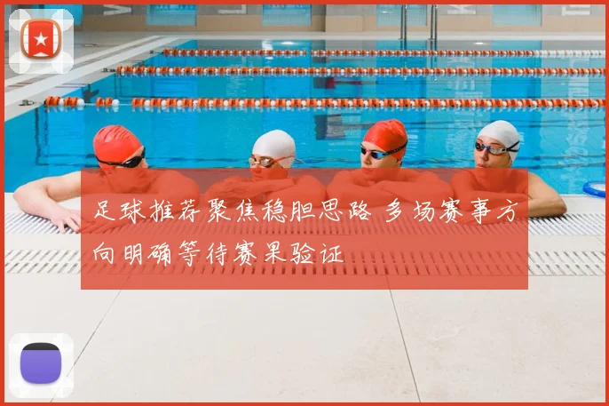 足球推荐聚焦稳胆思路 多场赛事方向明确等待赛果验证