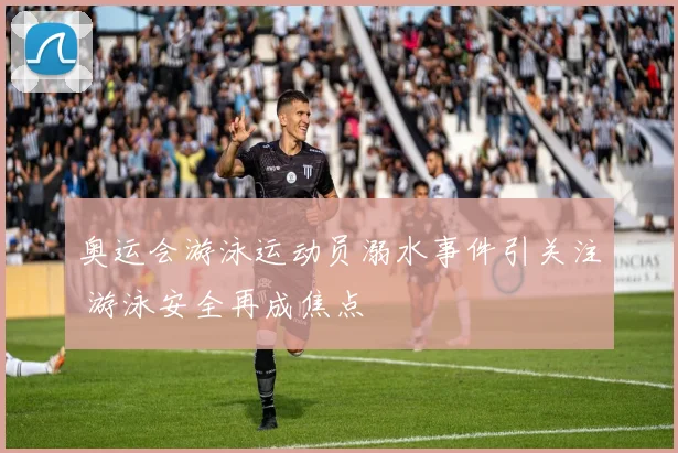 奥运会游泳运动员溺水事件引关注 游泳安全再成焦点
