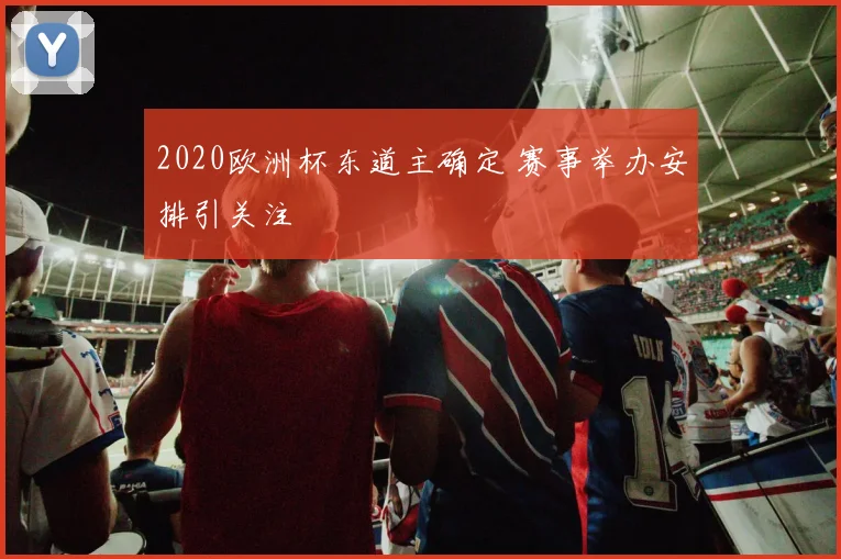 2020欧洲杯东道主确定 赛事举办安排引关注