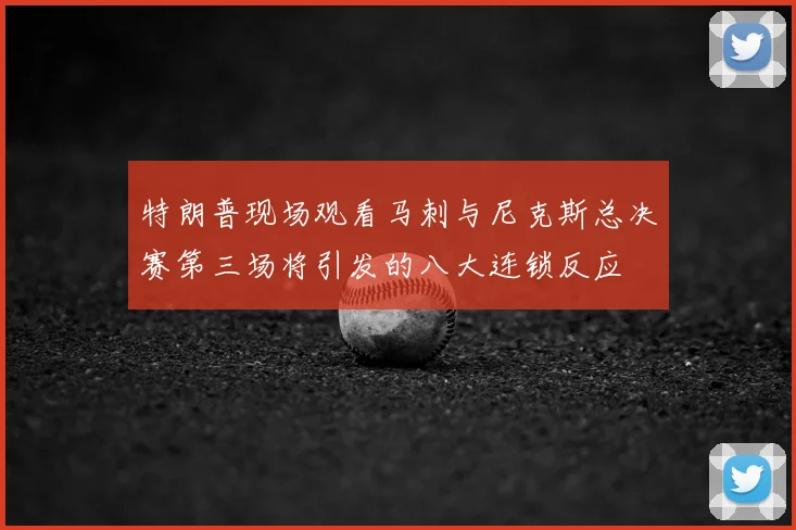 特朗普现场观看马刺与尼克斯总决赛第三场将引发的八大连锁反应