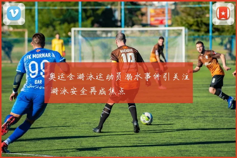 奥运会游泳运动员溺水事件引关注 游泳安全再成焦点